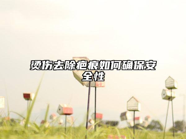 烫伤去除疤痕如何确保安全性