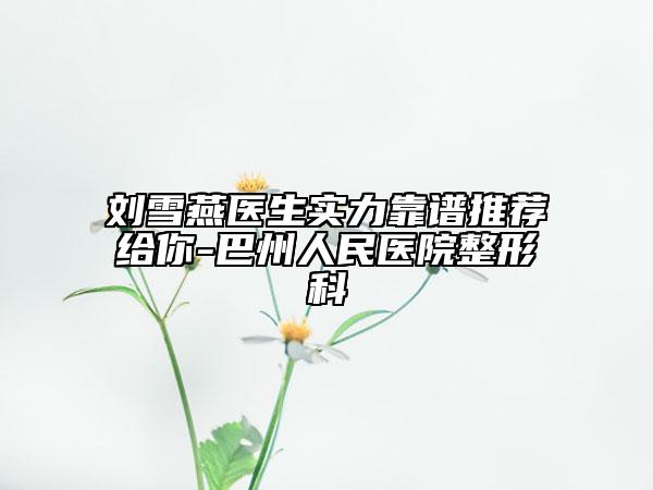 刘雪燕医生实力靠谱推荐给你-巴州人民医院整形科