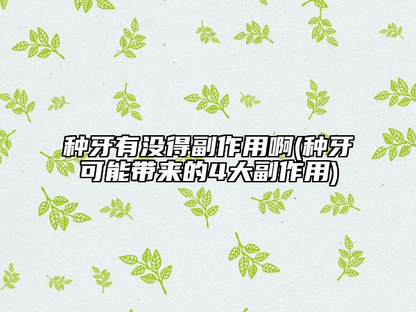 种牙有没得副作用啊(种牙可能带来的4大副作用)