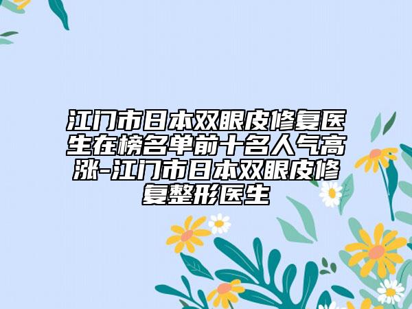 江门市日本双眼皮修复医生在榜名单前十名人气高涨-江门市日本双眼皮修复整形医生