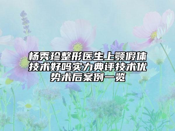 杨秀珍整形医生上颚假体技术好吗实力典评技术优势术后案例一览