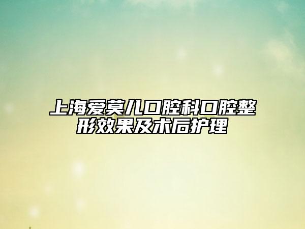 上海爱莫儿口腔科口腔整形效果及术后护理