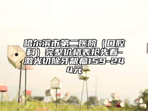 哈尔滨市第二医院（口腔科）完整价格表抢先看-激光切除牙龈瘤159-244元
