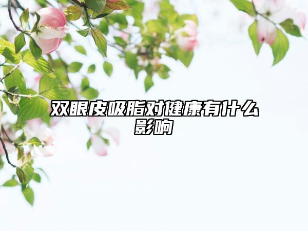 双眼皮吸脂对健康有什么影响
