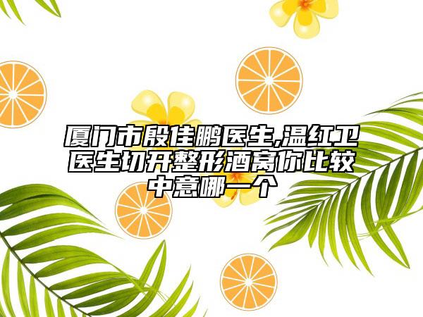 厦门市殷佳鹏医生,温红卫医生切开整形酒窝你比较中意哪一个
