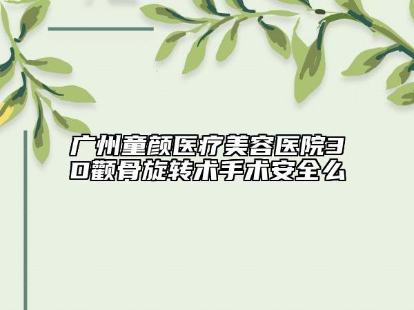 广州童颜医疗美容医院3D颧骨旋转术手术安全么