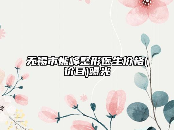 无锡市熊峰整形医生价格(价目)曝光