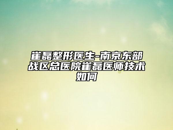 崔磊整形医生-南京东部战区总医院崔磊医师技术如何