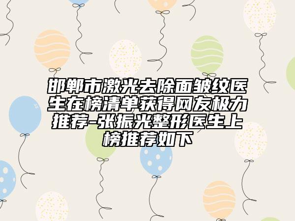 邯郸市激光去除面皱纹医生在榜清单获得网友极力推荐-张振光整形医生上榜推荐如下