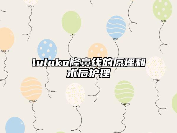 luluko隆鼻线的原理和术后护理