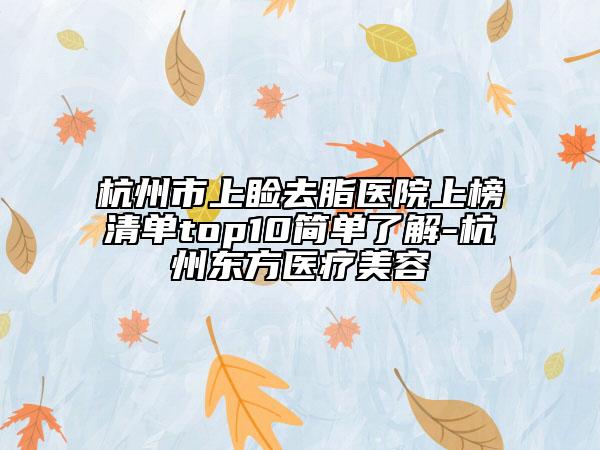 杭州市上睑去脂医院上榜清单top10简单了解-杭州东方医疗美容