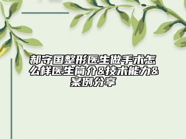 郝守国整形医生做手术怎么样医生简介&技术能力&案例分享