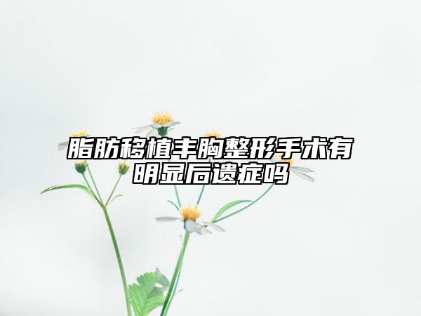 脂肪移植丰胸整形手术有明显后遗症吗