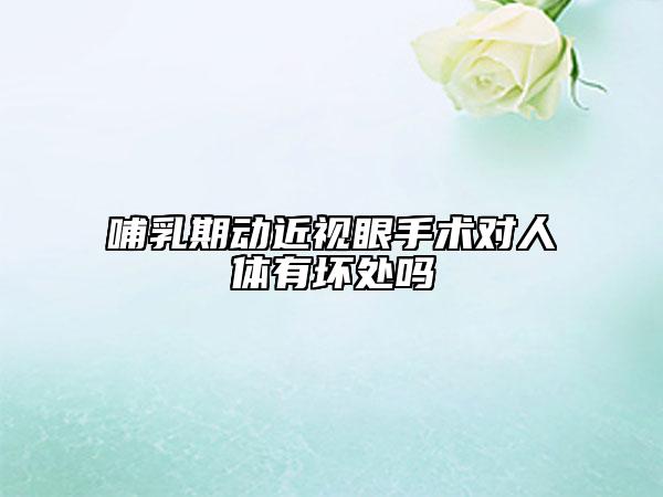 哺乳期动近视眼手术对人体有坏处吗