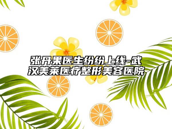张丹果医生纷纷上线-武汉美莱医疗整形美容医院