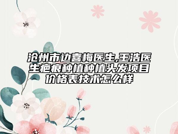 沧州市边喜梅医生,王浩医生疤痕种植种植头发项目价格表技术怎么样