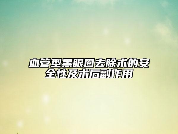 血管型黑眼圈去除术的安全性及术后副作用