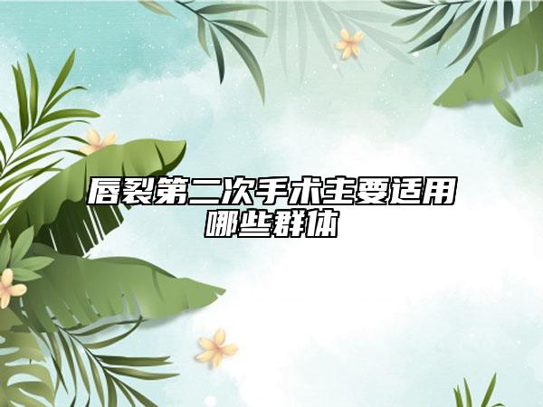 唇裂第二次手术主要适用哪些群体