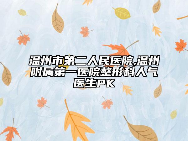 温州市第二人民医院,温州附属第一医院整形科人气医生PK