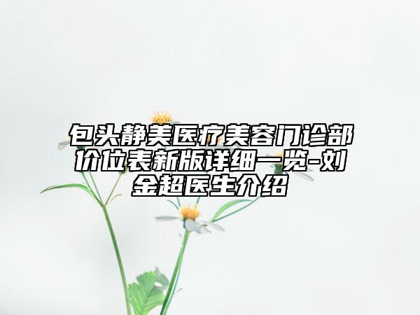 包头静美医疗美容门诊部价位表新版详细一览-刘金超医生介绍