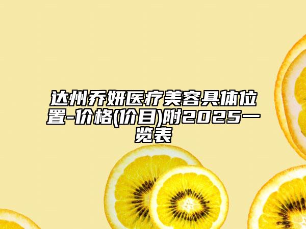 达州乔妍医疗美容具体位置-价格(价目)附2025一览表