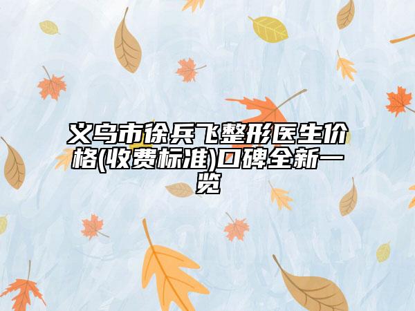 义乌市徐兵飞整形医生价格(收费标准)口碑全新一览