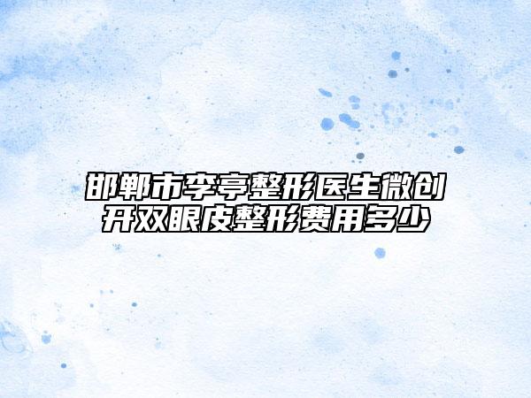 邯郸市李亭整形医生微创开双眼皮整形费用多少