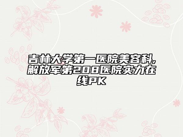吉林大学第一医院美容科,解放军第208医院实力在线PK