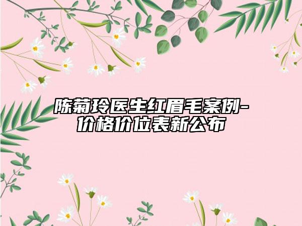 陈菊玲医生红眉毛案例-价格价位表新公布