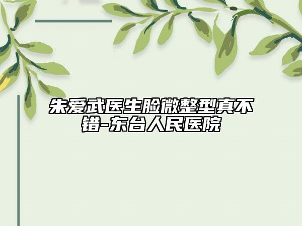 朱爱武医生脸微整型真不错-东台人民医院
