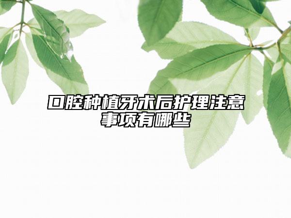 口腔种植牙术后护理注意事项有哪些