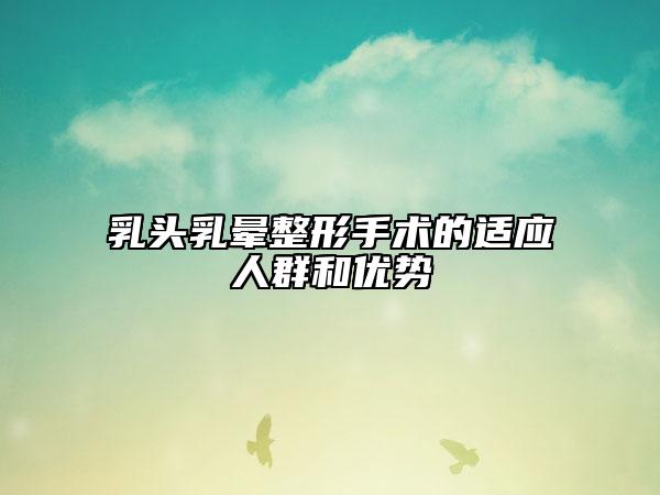 乳头乳晕整形手术的适应人群和优势
