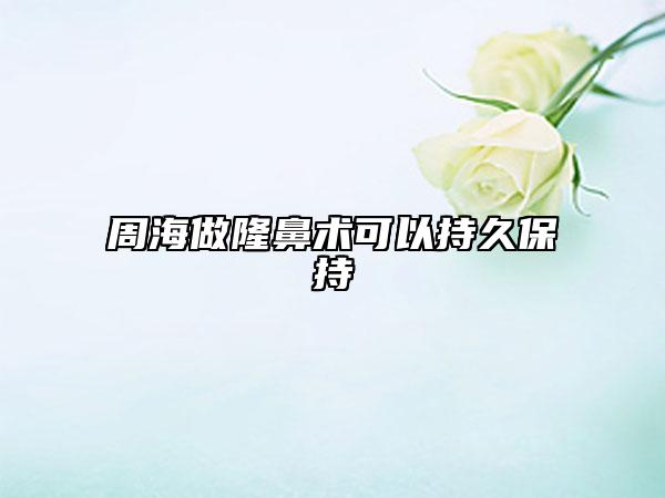 周海做隆鼻术可以持久保持