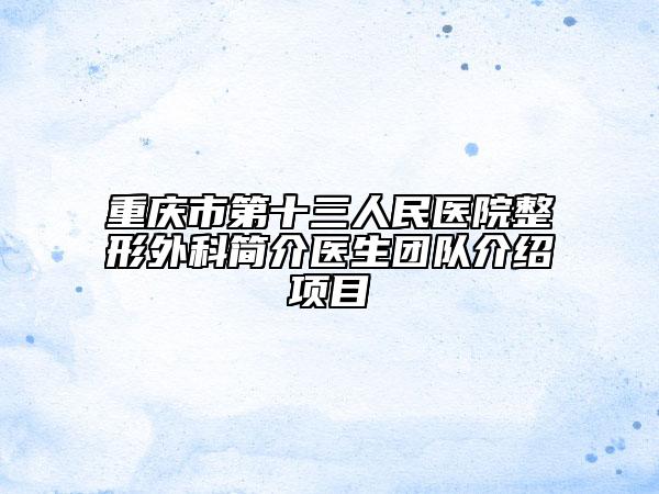 重庆市第十三人民医院整形外科简介医生团队介绍项目