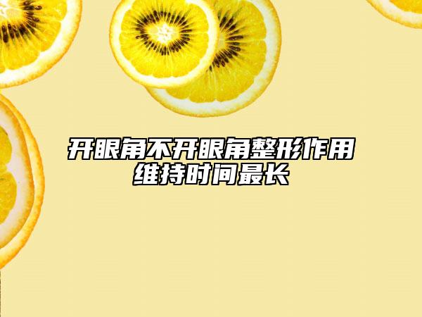 开眼角不开眼角整形作用维持时间最长