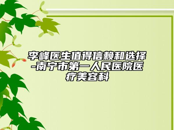 李峰医生值得信赖和选择-南宁市第一人民医院医疗美容科