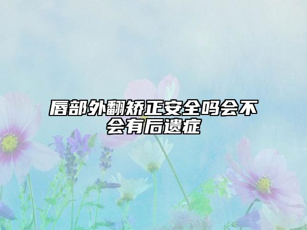 唇部外翻矫正安全吗会不会有后遗症