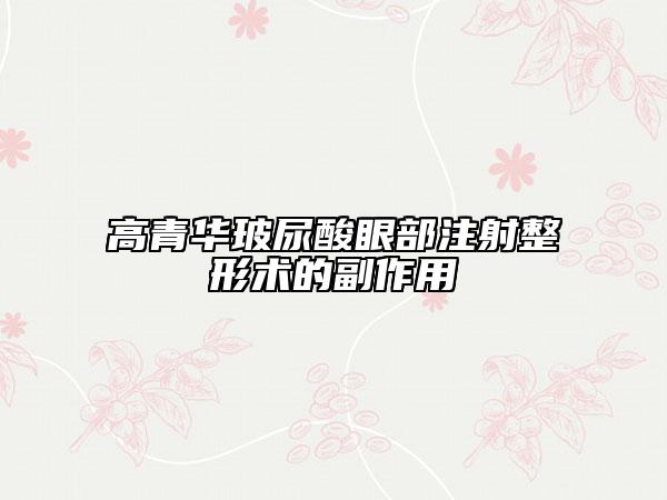 高青华玻尿酸眼部注射整形术的副作用