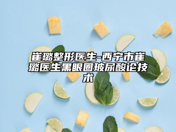 崔璐整形医生-西宁市崔璐医生黑眼圈玻尿酸论技术