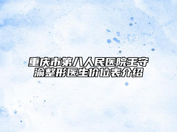 重庆市第八人民医院王守渝整形医生价位表介绍