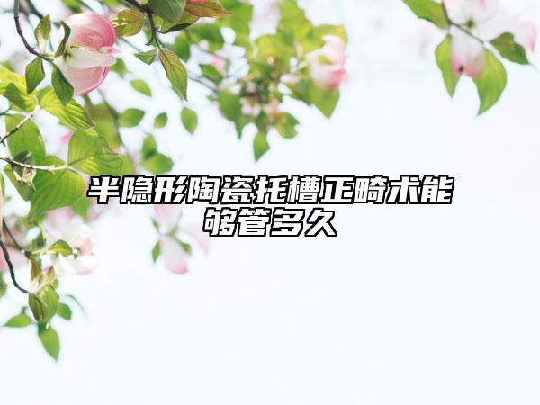 半隐形陶瓷托槽正畸术能够管多久