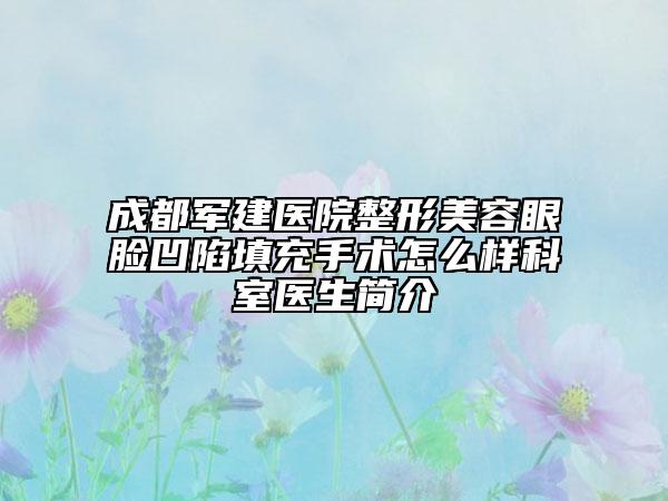 成都军建医院整形美容眼脸凹陷填充手术怎么样科室医生简介
