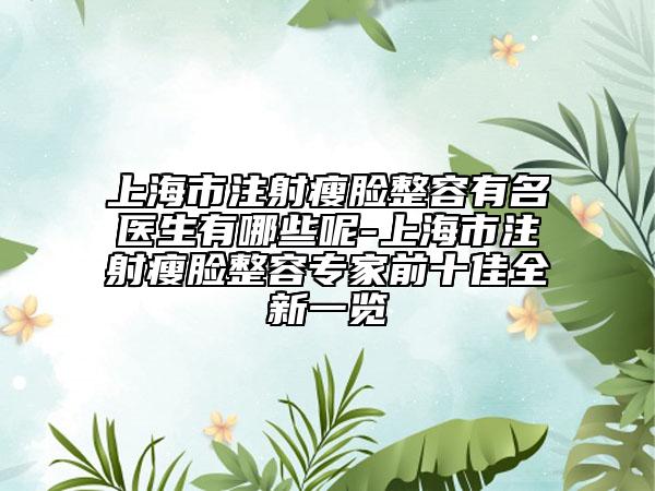 上海市注射瘦脸整容有名医生有哪些呢-上海市注射瘦脸整容专家前十佳全新一览