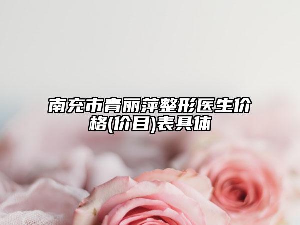 南充市青丽萍整形医生价格(价目)表具体