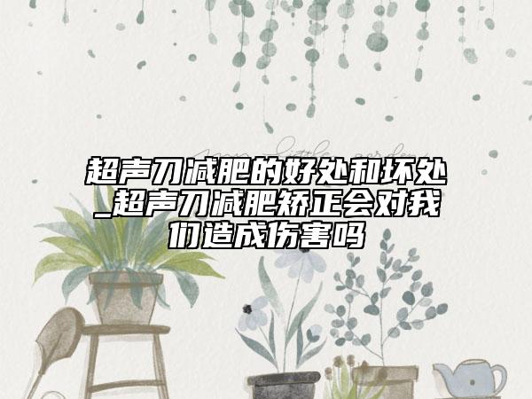超声刀减肥的好处和坏处_超声刀减肥矫正会对我们造成伤害吗