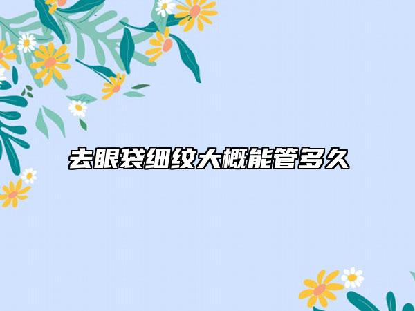 去眼袋细纹大概能管多久