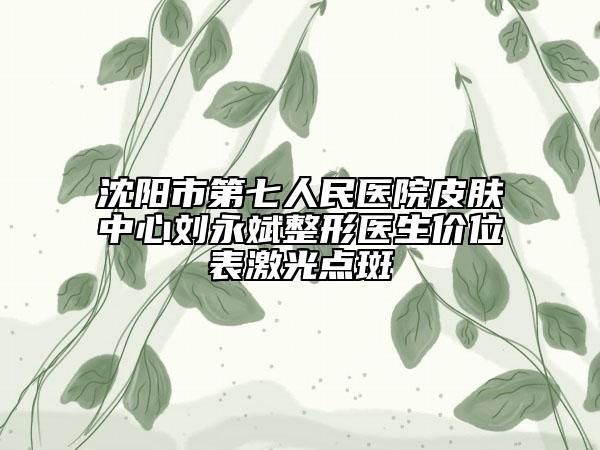 沈阳市第七人民医院皮肤中心刘永斌整形医生价位表激光点斑