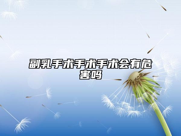 副乳手术手术手术会有危害吗