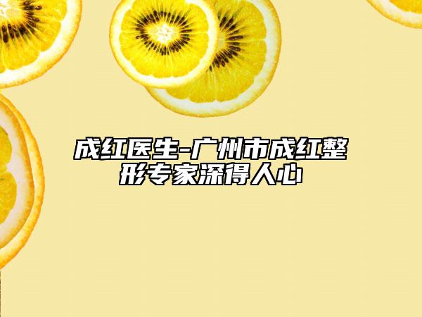 成红医生-广州市成红整形专家深得人心