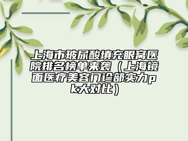 上海市玻尿酸填充眼窝医院排名榜单来袭（上海镜面医疗美容门诊部实力pk大对比）